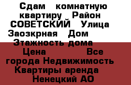 Сдам 1-комнатную квартиру › Район ­ СОВЕТСКИЙ › Улица ­ Заозкрная › Дом ­ 36/1 › Этажность дома ­ 5 › Цена ­ 10 000 - Все города Недвижимость » Квартиры аренда   . Ненецкий АО